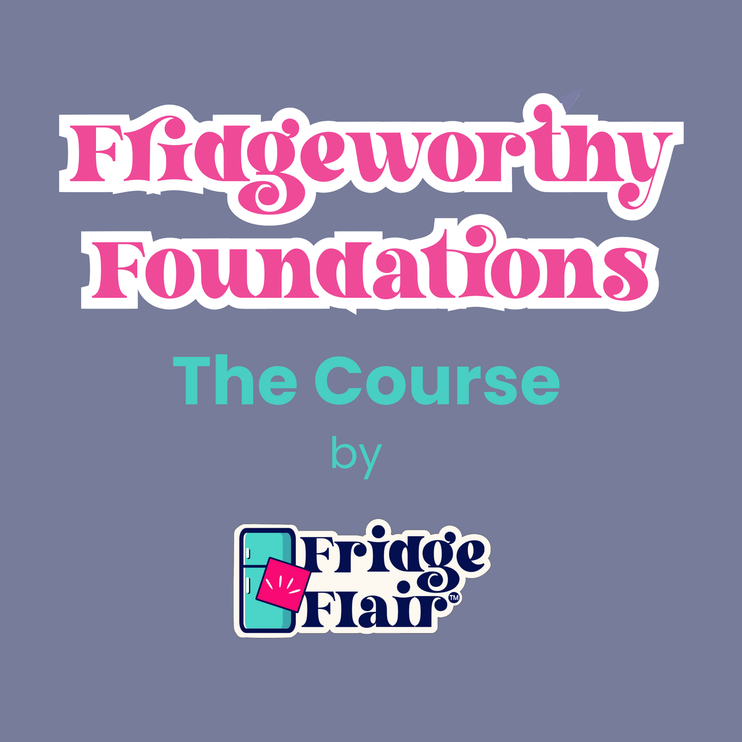 Fridgeworthy Foundations: The Course by Fridge Flair™